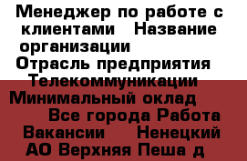 Менеджер по работе с клиентами › Название организации ­ Neo sites › Отрасль предприятия ­ Телекоммуникации › Минимальный оклад ­ 35 000 - Все города Работа » Вакансии   . Ненецкий АО,Верхняя Пеша д.